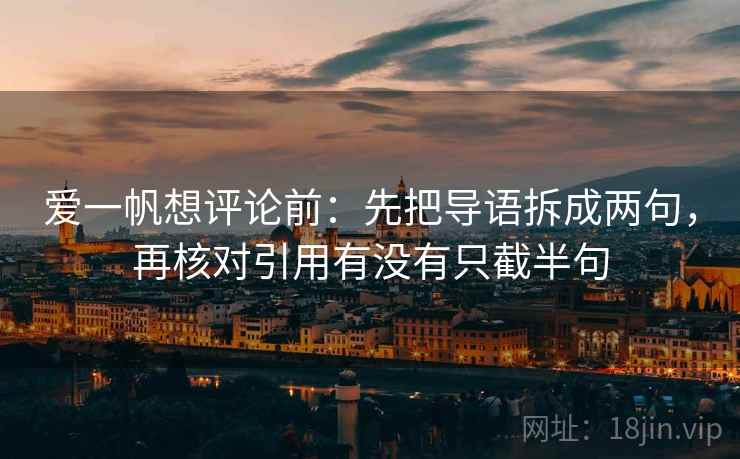爱一帆想评论前：先把导语拆成两句，再核对引用有没有只截半句