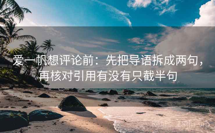 爱一帆想评论前：先把导语拆成两句，再核对引用有没有只截半句