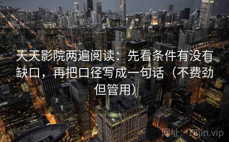 天天影院两遍阅读：先看条件有没有缺口，再把口径写成一句话（不费劲但管用）