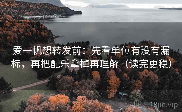 爱一帆想转发前:先看单位有没有漏标,再把配乐拿掉再理解(读完更稳) 爱一帆想转发前:先看单位有没有漏标,再把配乐拿掉再理解(读完更稳)