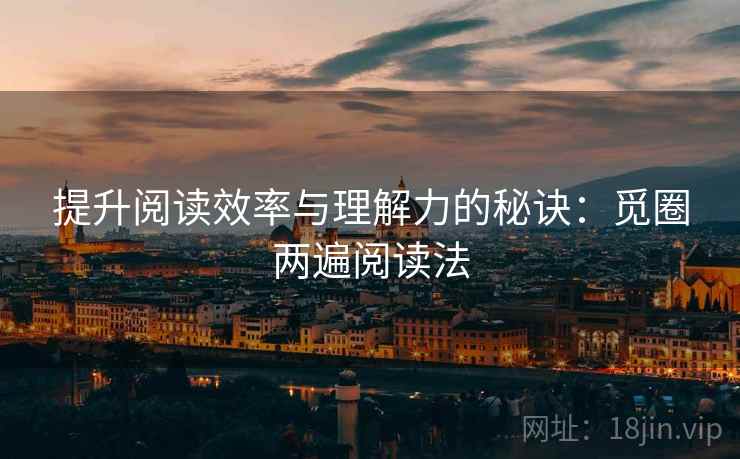 提升阅读效率与理解力的秘诀:觅圈两遍阅读法 提升阅读效率与理解力的秘诀:觅圈两遍阅读法