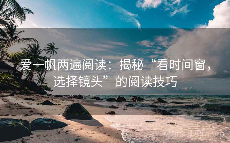 爱一帆两遍阅读：揭秘“看时间窗，选择镜头”的阅读技巧