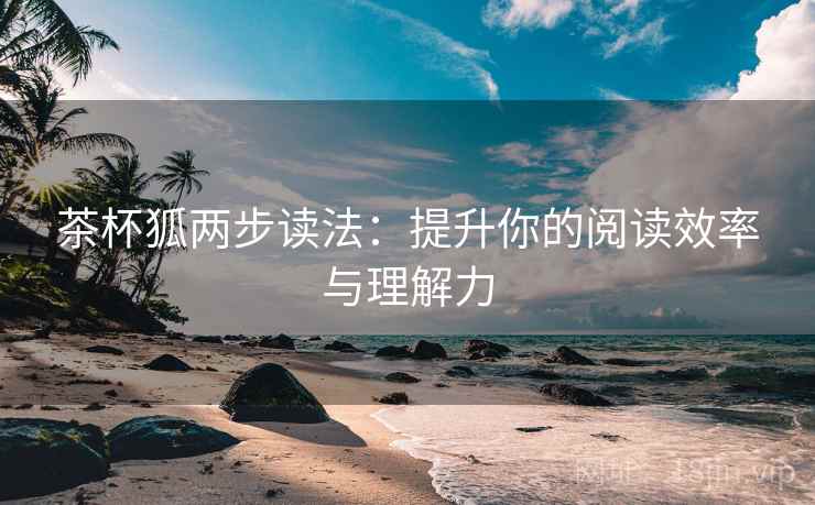 茶杯狐两步读法：提升你的阅读效率与理解力