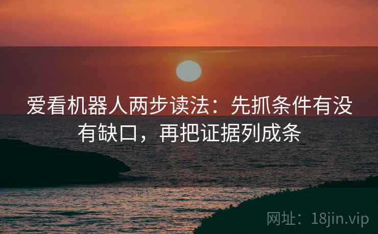 爱看机器人两步读法：先抓条件有没有缺口，再把证据列成条