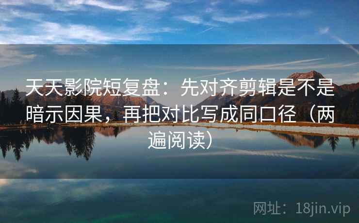 天天影院短复盘：先对齐剪辑是不是暗示因果，再把对比写成同口径（两遍阅读）