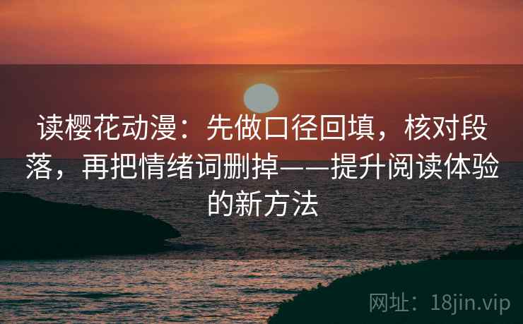 读樱花动漫：先做口径回填，核对段落，再把情绪词删掉——提升阅读体验的新方法