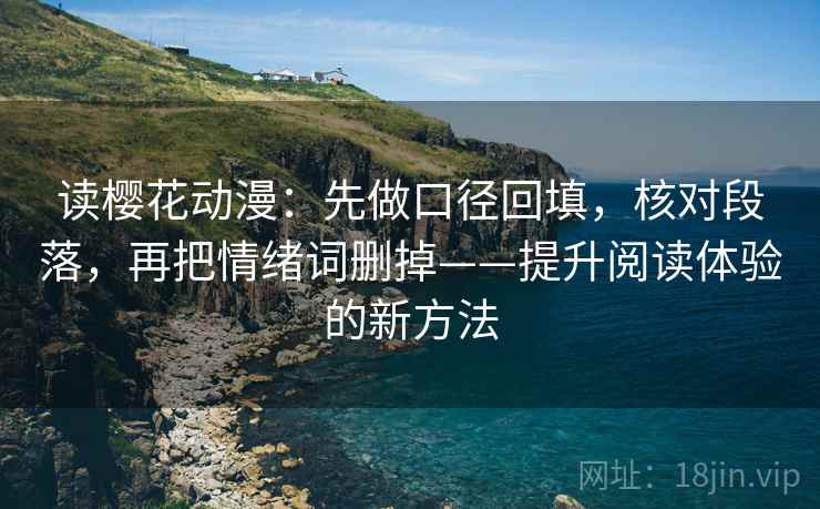 读樱花动漫：先做口径回填，核对段落，再把情绪词删掉——提升阅读体验的新方法