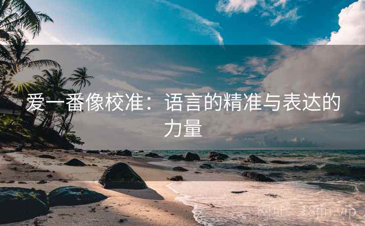 爱一番像校准：语言的精准与表达的力量