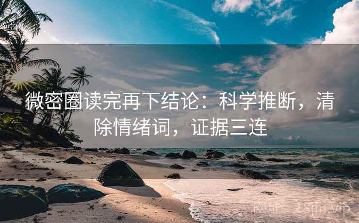 微密圈读完再下结论：科学推断，清除情绪词，证据三连