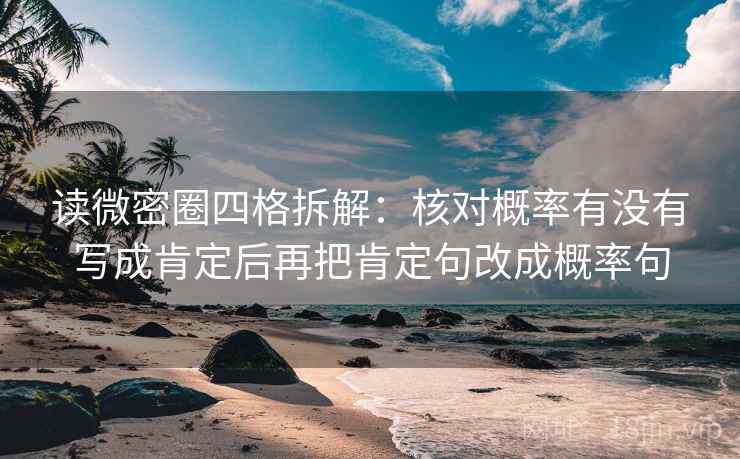 读微密圈四格拆解：核对概率有没有写成肯定后再把肯定句改成概率句