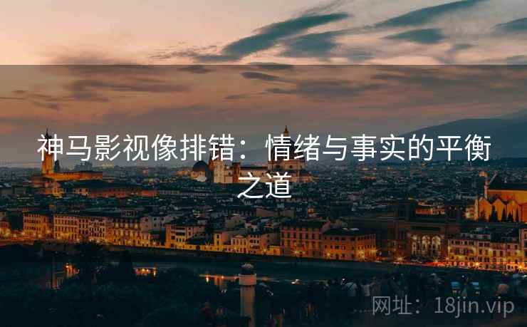 神马影视像排错：情绪与事实的平衡之道