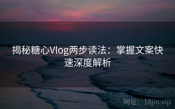 揭秘糖心Vlog两步读法：掌握文案快速深度解析