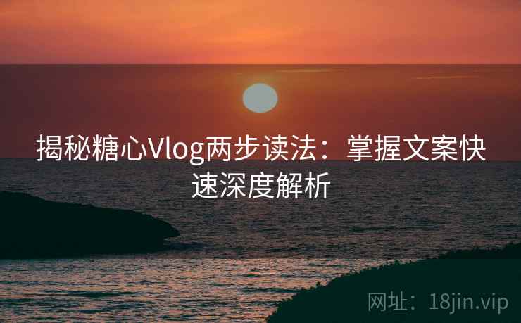 揭秘糖心Vlog两步读法：掌握文案快速深度解析
