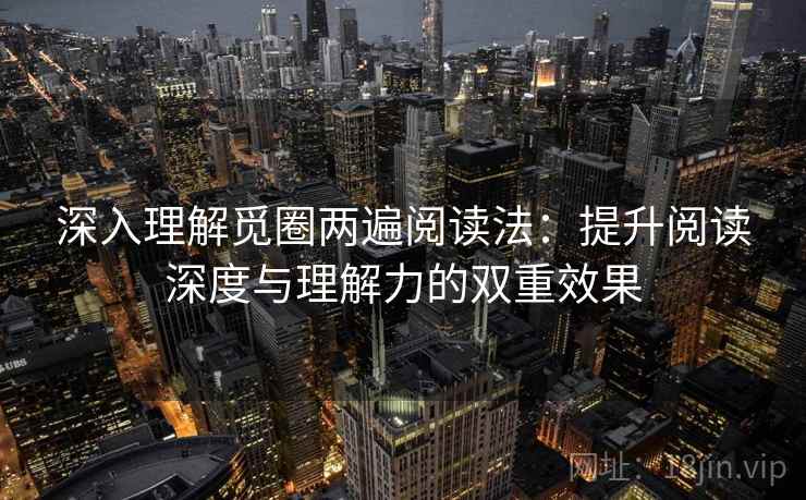 深入理解觅圈两遍阅读法：提升阅读深度与理解力的双重效果