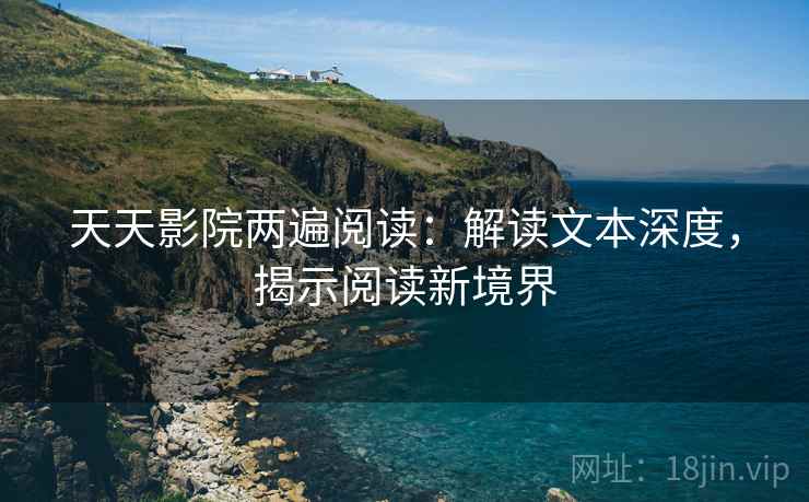 天天影院两遍阅读：解读文本深度，揭示阅读新境界