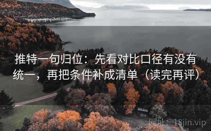 推特一句归位：先看对比口径有没有统一，再把条件补成清单（读完再评）