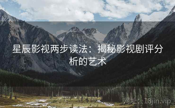 星辰影视两步读法：揭秘影视剧评分析的艺术