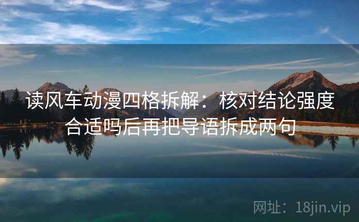 读风车动漫四格拆解：核对结论强度合适吗后再把导语拆成两句