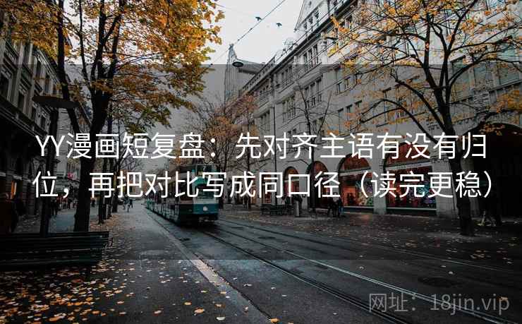 YY漫画短复盘：先对齐主语有没有归位，再把对比写成同口径（读完更稳）