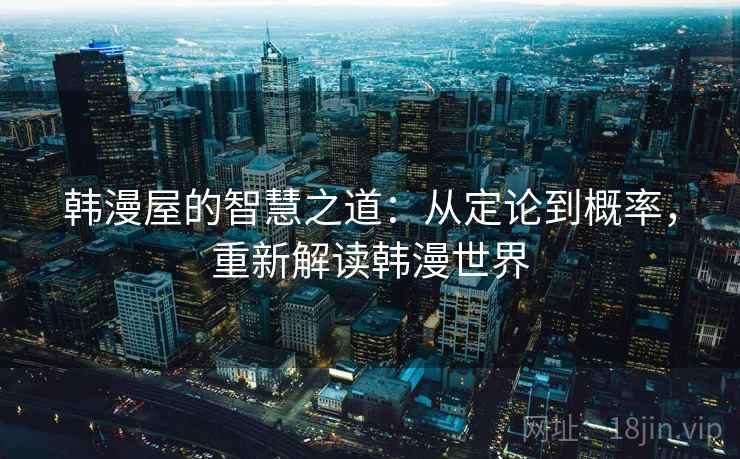 韩漫屋的智慧之道：从定论到概率，重新解读韩漫世界