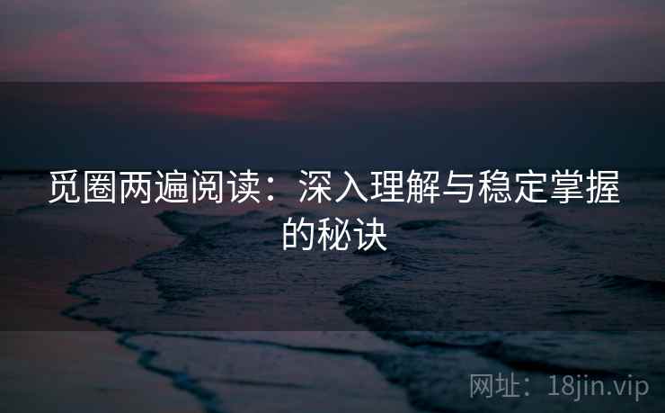 觅圈两遍阅读：深入理解与稳定掌握的秘诀