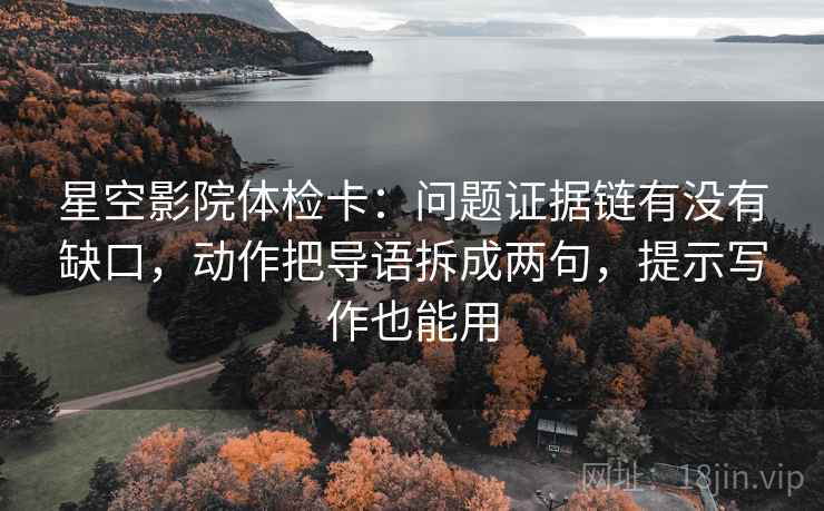 星空影院体检卡：问题证据链有没有缺口，动作把导语拆成两句，提示写作也能用