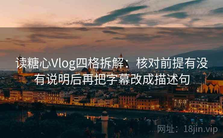读糖心Vlog四格拆解：核对前提有没有说明后再把字幕改成描述句