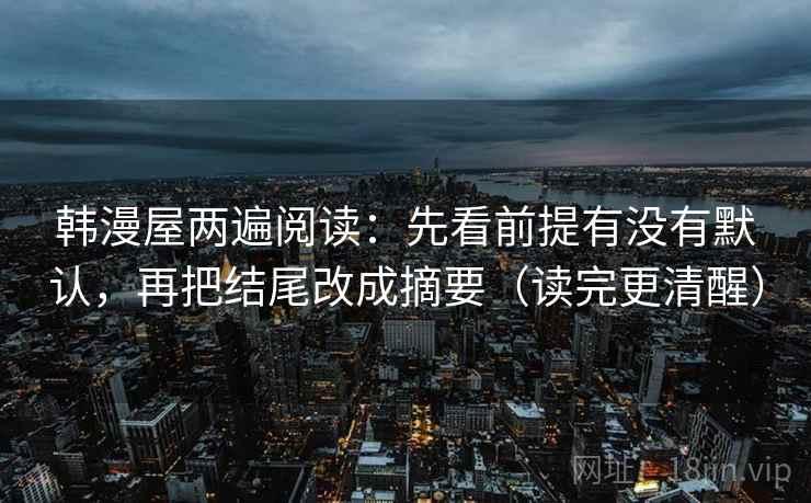 韩漫屋两遍阅读：先看前提有没有默认，再把结尾改成摘要（读完更清醒）