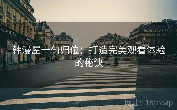 韩漫屋一句归位：打造完美观看体验的秘诀