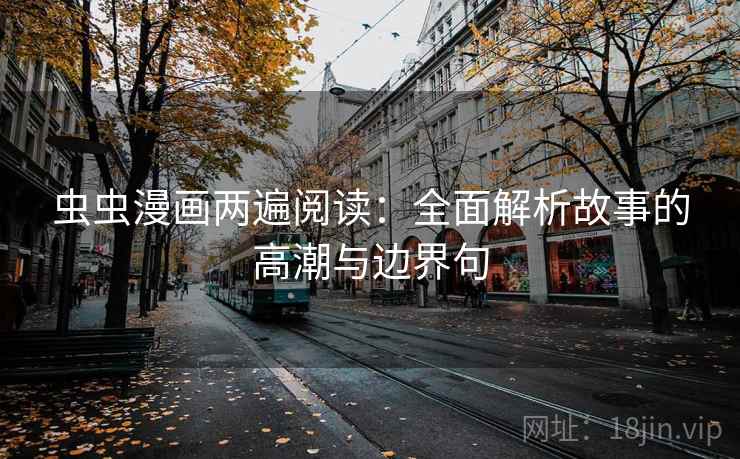 虫虫漫画两遍阅读：全面解析故事的高潮与边界句