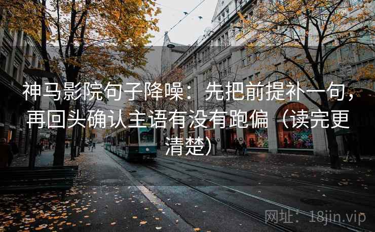 神马影院句子降噪：先把前提补一句，再回头确认主语有没有跑偏（读完更清楚）