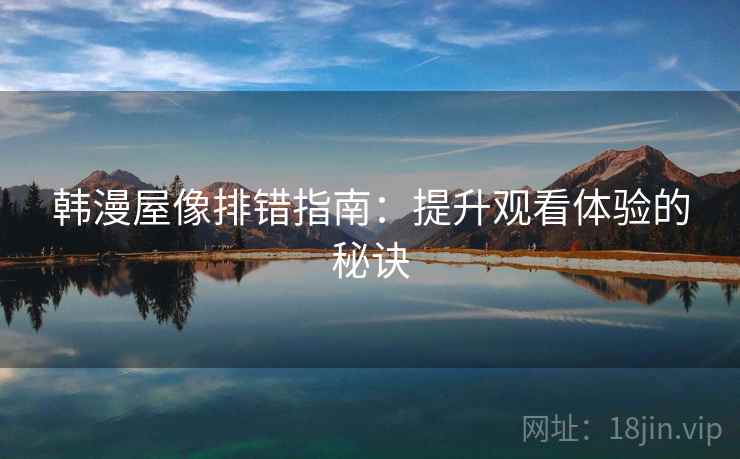 韩漫屋像排错指南：提升观看体验的秘诀