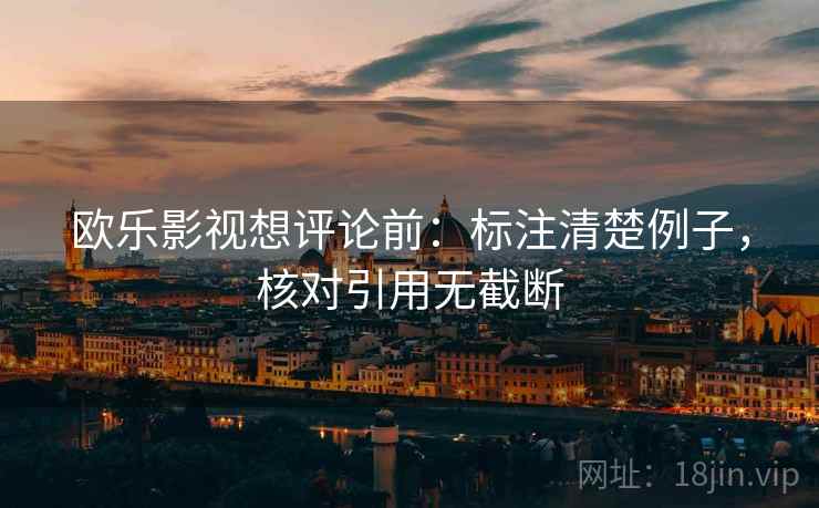 欧乐影视想评论前:标注清楚例子,核对引用无截断 欧乐影视想评论前:标注清楚例子,核对引用无截断