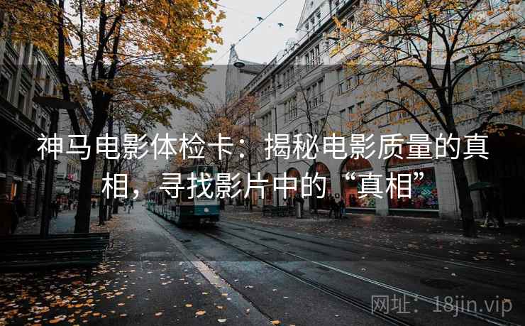神马电影体检卡：揭秘电影质量的真相，寻找影片中的“真相”