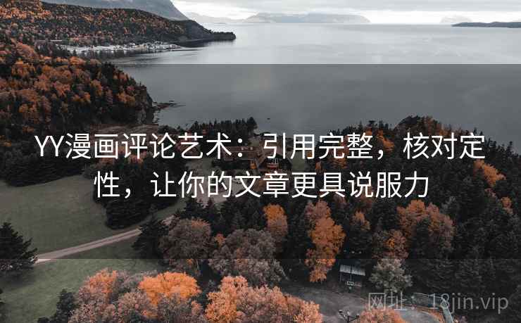 YY漫画评论艺术:引用完整,核对定性,让你的文章更具说服力 YY漫画评论艺术:引用完整,核对定性,让你的文章更具说服力