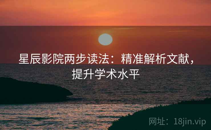 星辰影院两步读法：精准解析文献，提升学术水平