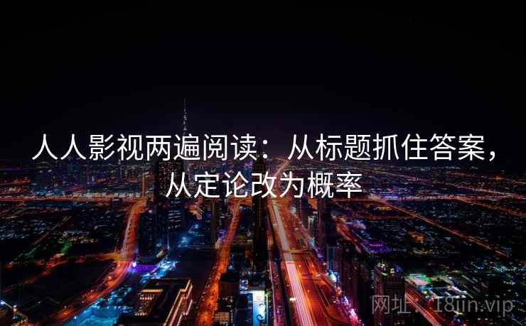 人人影视两遍阅读：从标题抓住答案，从定论改为概率