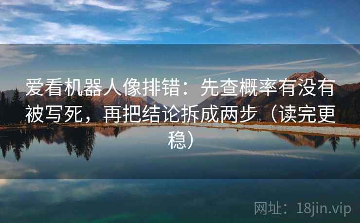 爱看机器人像排错:先查概率有没有被写死,再把结论拆成两步(读完更稳) 爱看机器人像排错:先查概率有没有被写死,再把结论拆成两步(读完更稳)